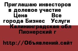 Приглашаю инвесторов в долевое участие. › Цена ­ 10 000 - Все города Бизнес » Услуги   . Калининградская обл.,Пионерский г.